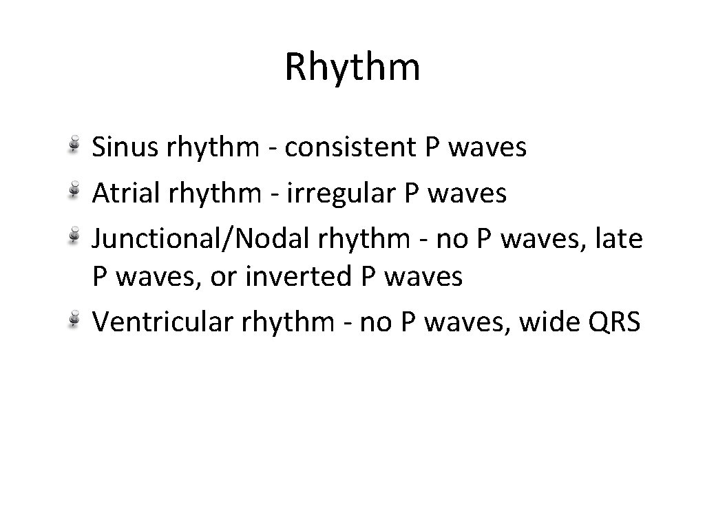 Rhythm Sinus rhythm - consistent P waves Atrial rhythm - irregular P waves Junctional/Nodal