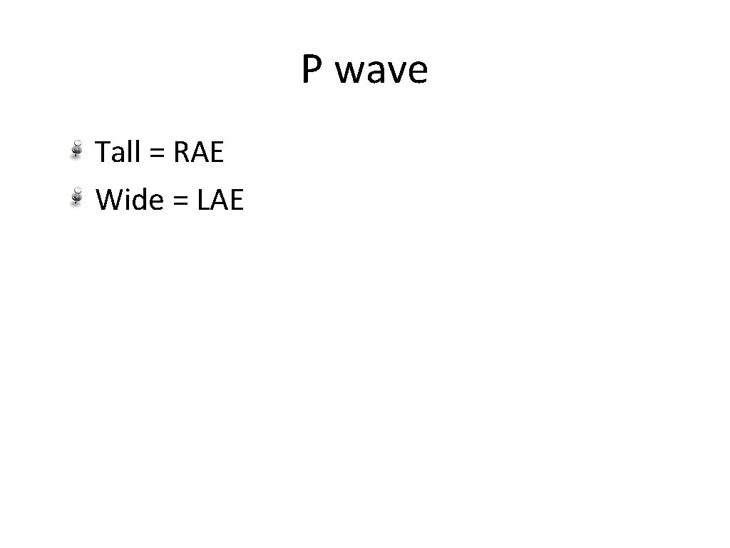 P wave Tall = RAE Wide = LAE 