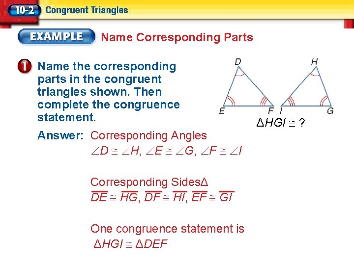 Name Corresponding Parts Name the corresponding parts in the congruent triangles shown. Then complete