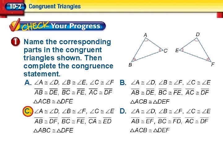 Name the corresponding parts in the congruent triangles shown. Then complete the congruence statement.