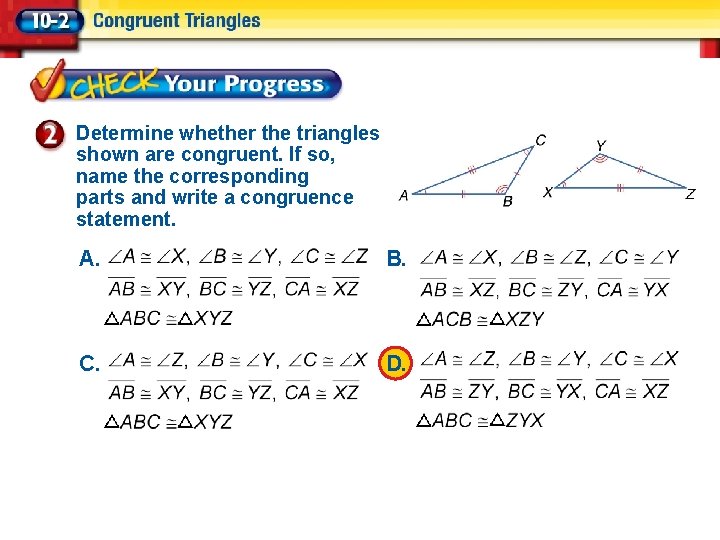 Determine whether the triangles shown are congruent. If so, name the corresponding parts and