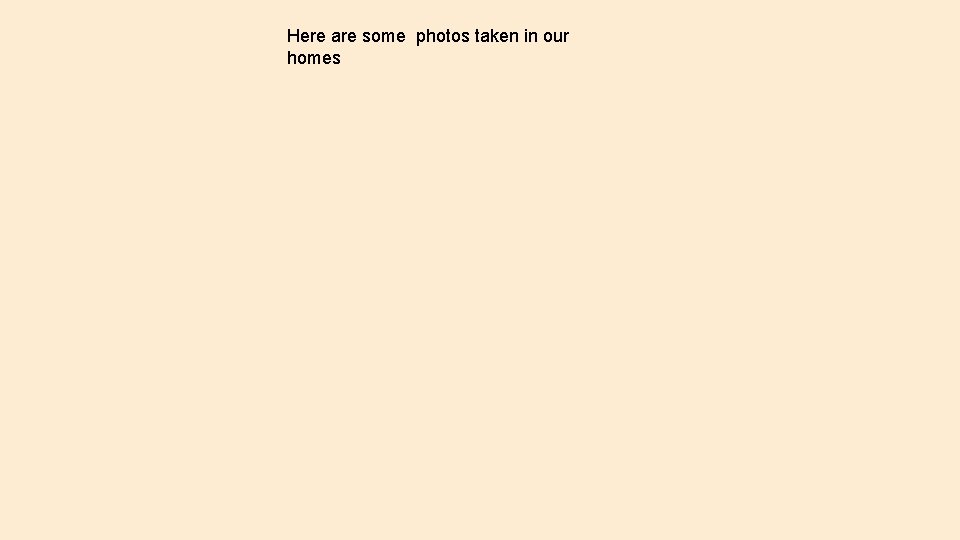 Here are some photos taken in our homes 