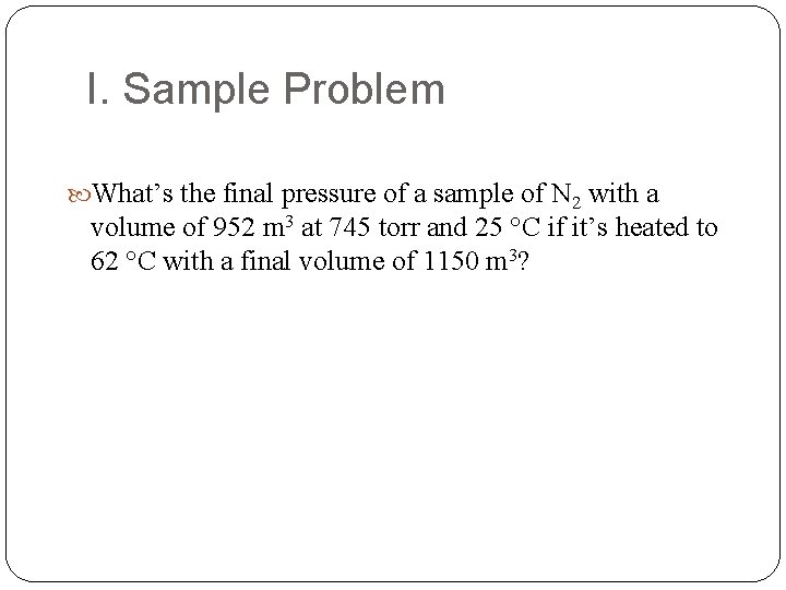 I. Sample Problem What’s the final pressure of a sample of N 2 with