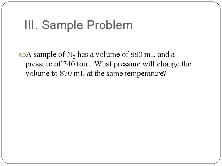 III. Sample Problem A sample of N 2 has a volume of 880 m.