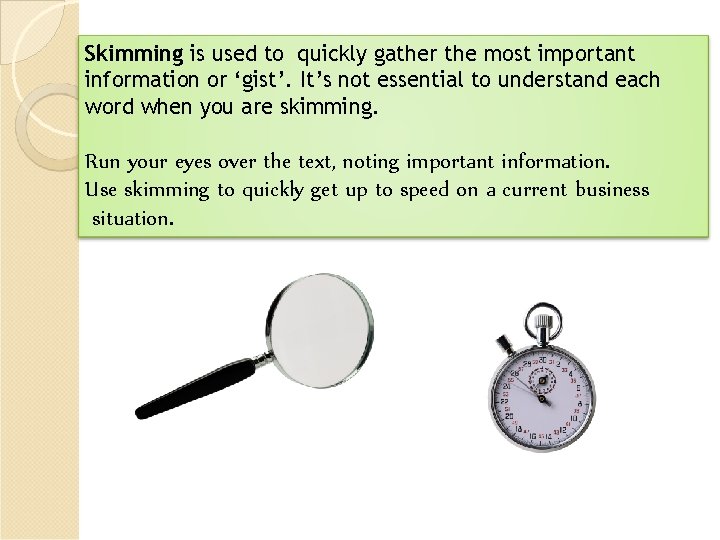 Skimming is used to quickly gather the most important information or ‘gist’. It’s not