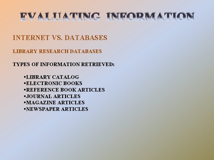 EVALUATING INFORMATION INTERNET VS. DATABASES LIBRARY RESEARCH DATABASES TYPES OF INFORMATION RETRIEVED: §LIBRARY CATALOG