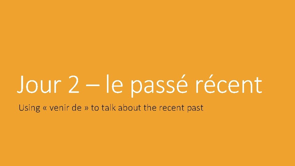 Jour 2 – le passé récent Using « venir de » to talk about