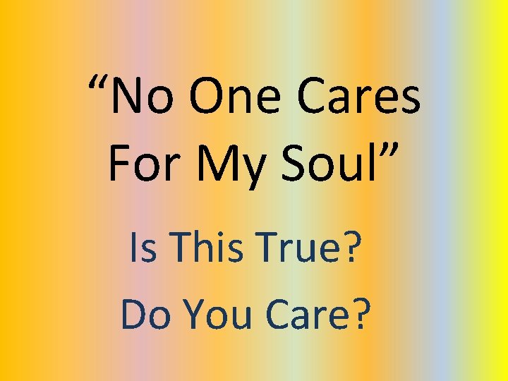 “No One Cares For My Soul” Is This True? Do You Care? “No One Cares For My Soul” Is This True? Do You Care?