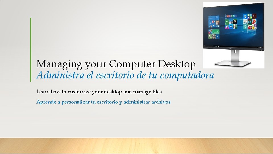 Managing your Computer Desktop Administra el escritorio de tu computadora Learn how to customize