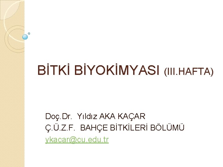 BİTKİ BİYOKİMYASI (III. HAFTA) Doç. Dr. Yıldız AKA KAÇAR Ç. Ü. Z. F. BAHÇE