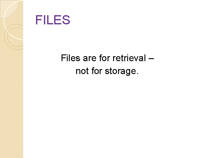 FILES Files are for retrieval – not for storage. 