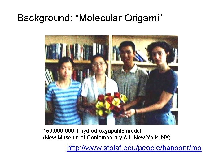 Background: “Molecular Origami” 150, 000: 1 hydrodroxyapatite model (New Museum of Contemporary Art, New