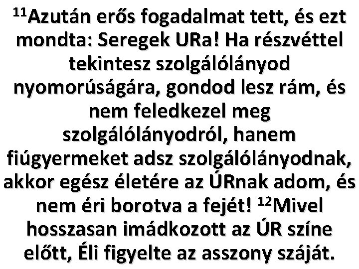 11 Azután erős fogadalmat tett, és ezt mondta: Seregek URa! Ha részvéttel tekintesz szolgálólányod