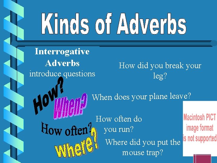 Interrogative Adverbs introduce questions How did you break your leg? When does your plane