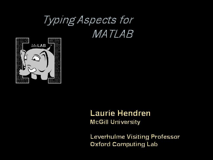 Typing Aspects for MATLAB Laurie Hendren Mc. Gill University Leverhulme Visiting Professor Oxford Computing
