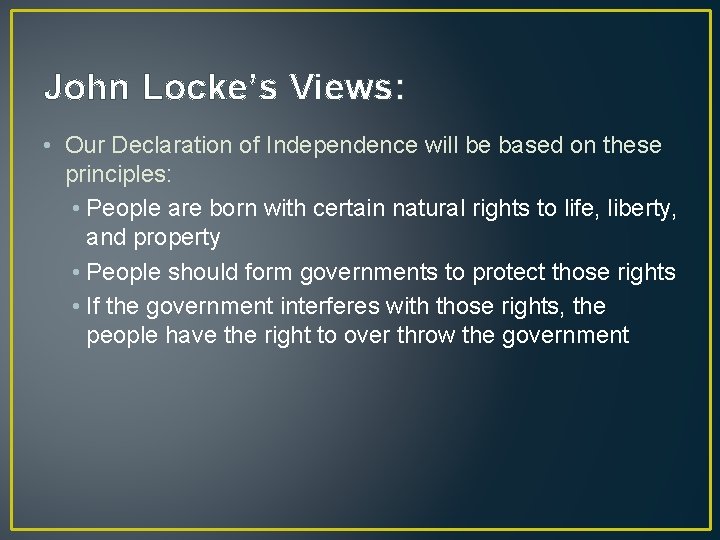 John Locke’s Views: • Our Declaration of Independence will be based on these principles: John Locke’s Views: • Our Declaration of Independence will be based on these principles: