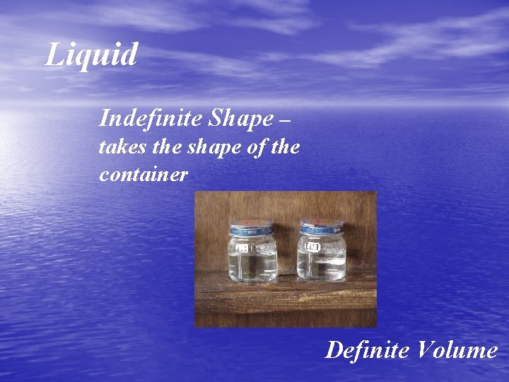 Liquid Indefinite Shape – takes the shape of the container Definite Volume 