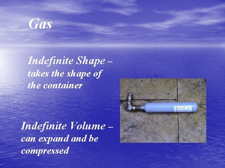 Gas Indefinite Shape – takes the shape of the container Indefinite Volume – can