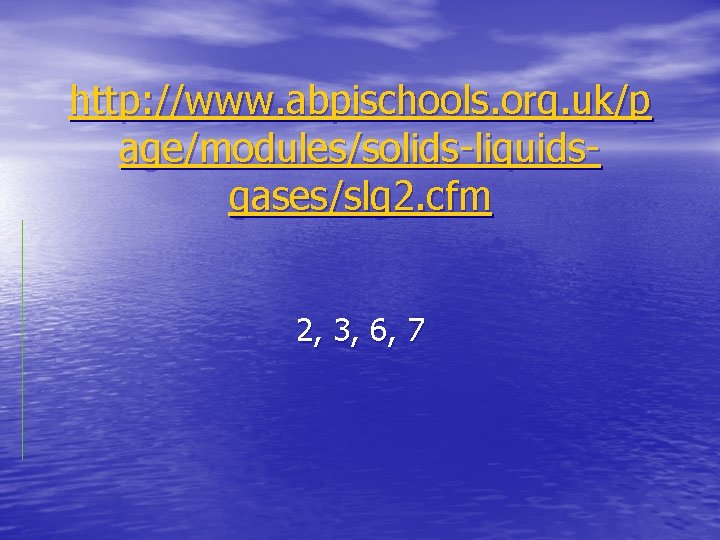 http: //www. abpischools. org. uk/p age/modules/solids-liquidsgases/slg 2. cfm 2, 3, 6, 7 