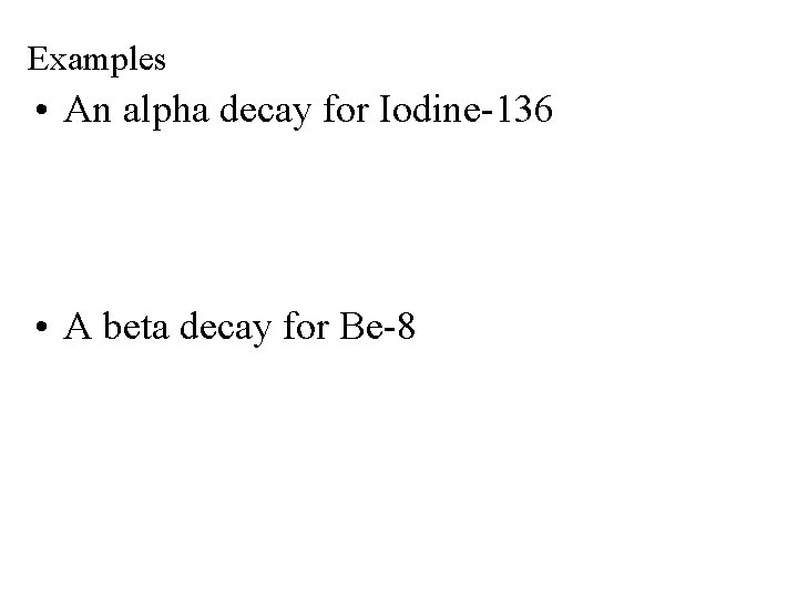 Examples • An alpha decay for Iodine-136 • A beta decay for Be-8 