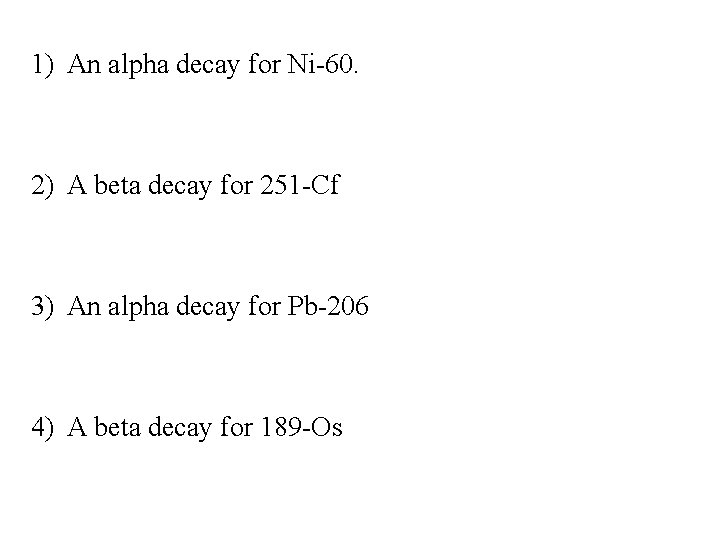 1) An alpha decay for Ni-60. 2) A beta decay for 251 -Cf 3)