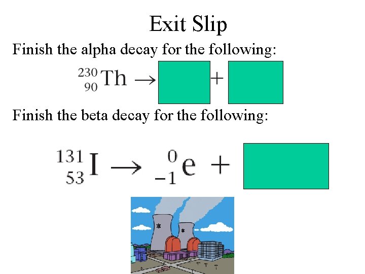 Exit Slip Finish the alpha decay for the following: Finish the beta decay for