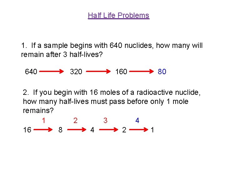 Half Life Problems 1. If a sample begins with 640 nuclides, how many will