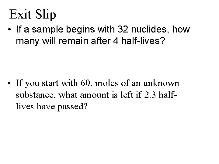 Exit Slip • If a sample begins with 32 nuclides, how many will remain