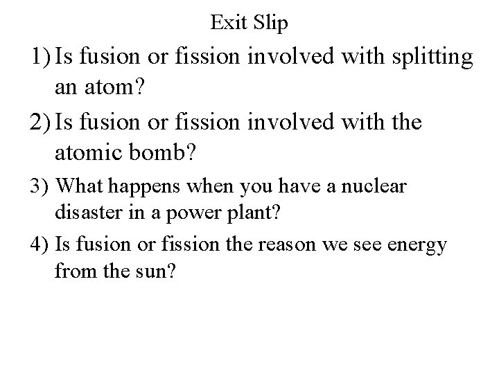 Exit Slip 1) Is fusion or fission involved with splitting an atom? 2) Is