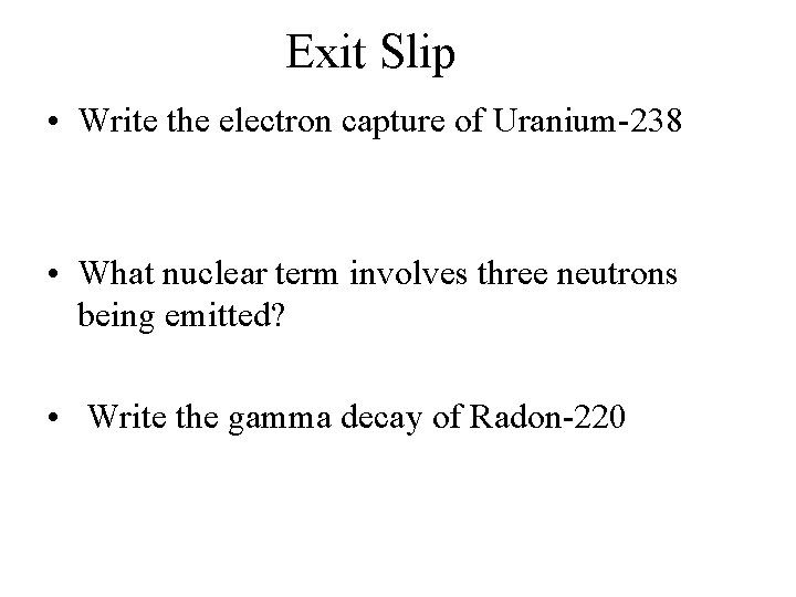 Exit Slip • Write the electron capture of Uranium-238 • What nuclear term involves