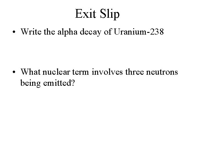 Exit Slip • Write the alpha decay of Uranium-238 • What nuclear term involves