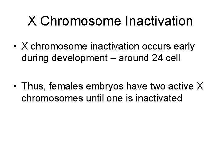 X Chromosome Inactivation • X chromosome inactivation occurs early during development – around 24