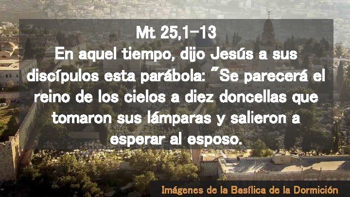 Mt 25, 1 -13 En aquel tiempo, dijo Jesús a sus discípulos esta parábola: