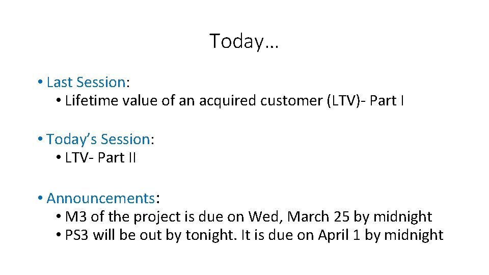 Today… • Last Session: • Lifetime value of an acquired customer (LTV)- Part I