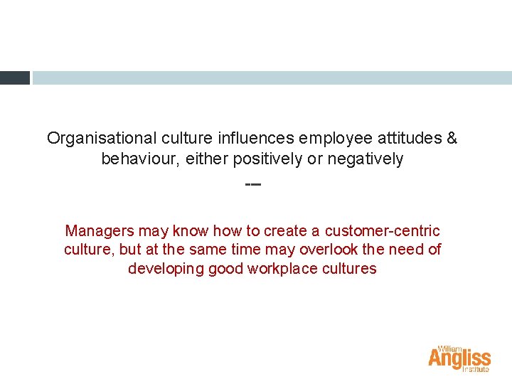 Organisational culture influences employee attitudes & behaviour, either positively or negatively --Managers may know
