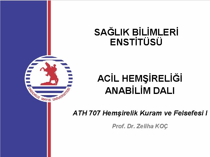 SAĞLIK BİLİMLERİ ENSTİTÜSÜ ACİL HEMŞİRELİĞİ ANABİLİM DALI ATH 707 Hemşirelik Kuram ve Felsefesi I