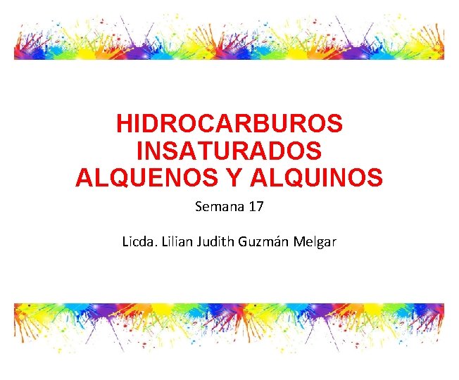 HIDROCARBUROS INSATURADOS ALQUENOS Y ALQUINOS Semana 17 Licda. Lilian Judith Guzmán Melgar 