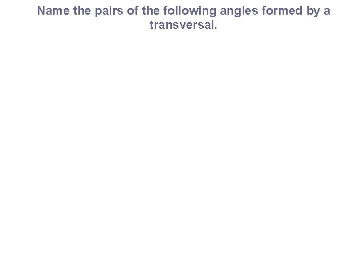 Name the pairs of the following angles formed by a transversal. 