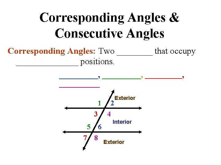 Corresponding Angles & Consecutive Angles Corresponding Angles: Two ____ that occupy _______ positions. _________,