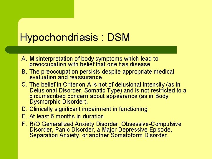 Hypochondriasis : DSM A. Misinterpretation of body symptoms which lead to preoccupation with belief