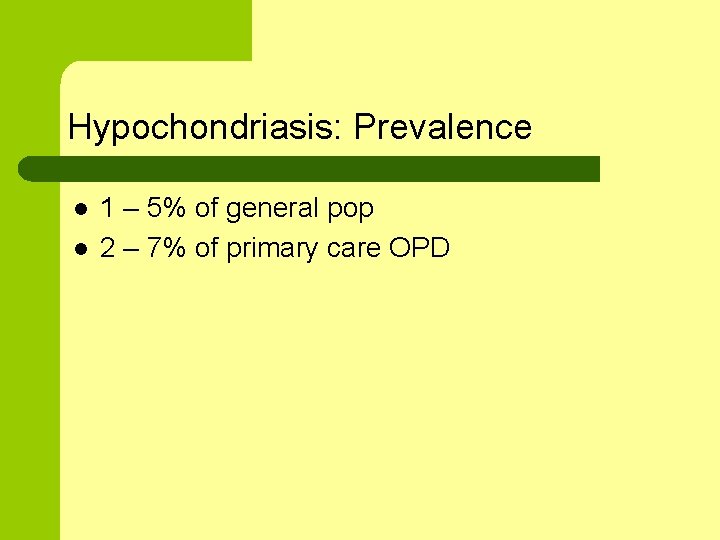 Hypochondriasis: Prevalence l l 1 – 5% of general pop 2 – 7% of