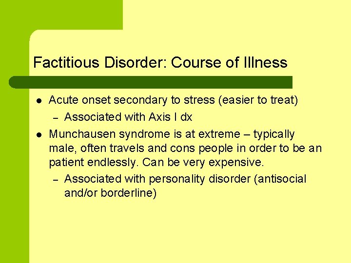 Factitious Disorder: Course of Illness l l Acute onset secondary to stress (easier to