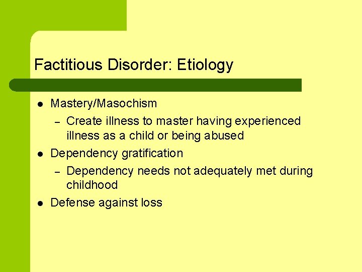 Factitious Disorder: Etiology l l l Mastery/Masochism – Create illness to master having experienced
