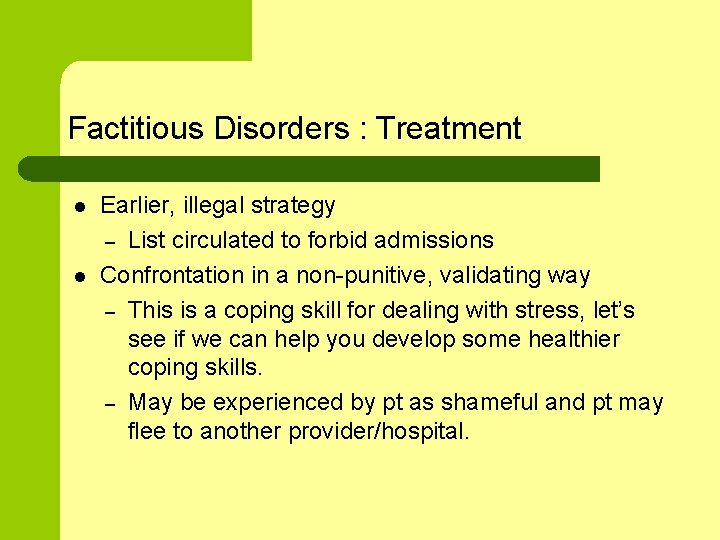 Factitious Disorders : Treatment l l Earlier, illegal strategy – List circulated to forbid