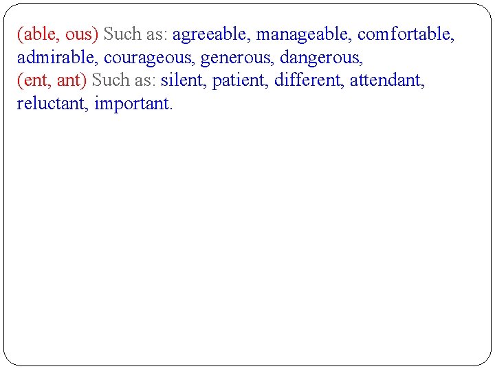 (able, ous) Such as: agreeable, manageable, comfortable, admirable, courageous, generous, dangerous, (ent, ant) Such