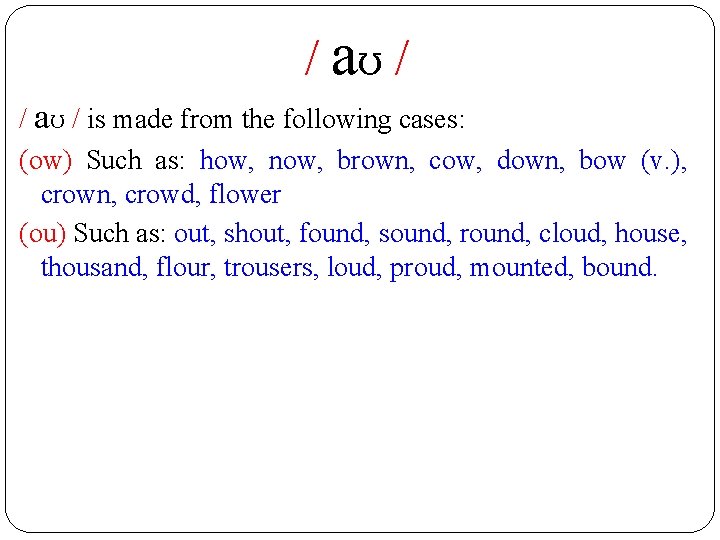 / aʊ / is made from the following cases: (ow) Such as: how, now,