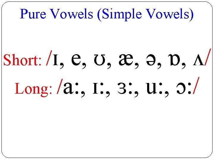 Pure Vowels (Simple Vowels) Short: /ɪ, e, ʊ, æ, ə, ɒ, ʌ/ Long: /a: Pure Vowels (Simple Vowels) Short: /ɪ, e, ʊ, æ, ə, ɒ, ʌ/ Long: /a: