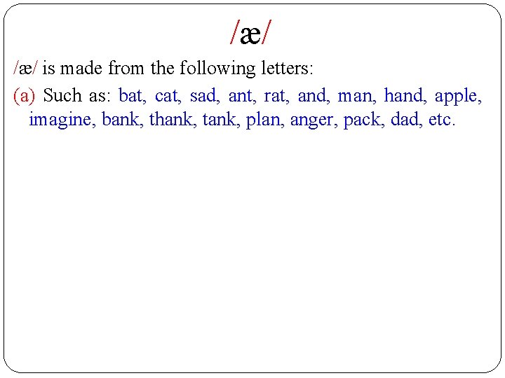 /æ/ is made from the following letters: (a) Such as: bat, cat, sad, ant,