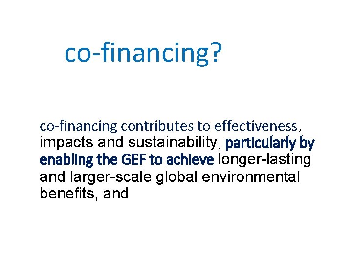 why co-financing? co-financing contributes to effectiveness, impacts and sustainability, particularly by enabling the GEF