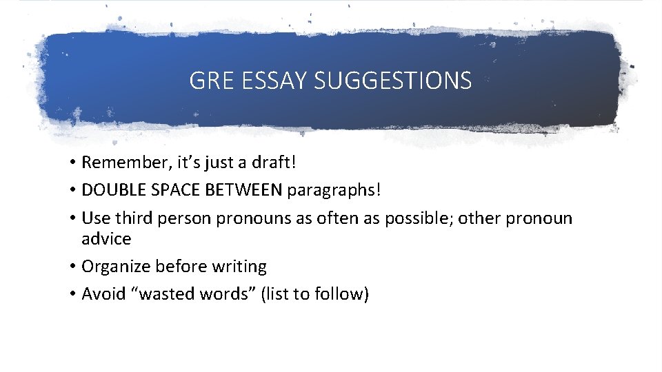 GRE ESSAY SUGGESTIONS • Remember, it’s just a draft! • DOUBLE SPACE BETWEEN paragraphs!